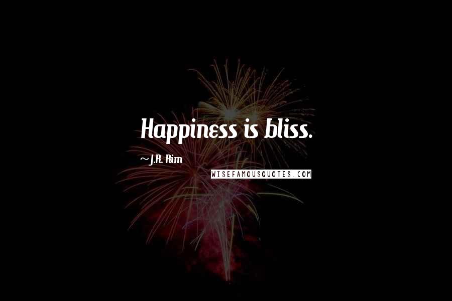 J.R. Rim Quotes: Happiness is bliss.