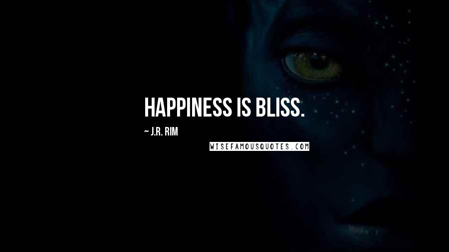 J.R. Rim Quotes: Happiness is bliss.