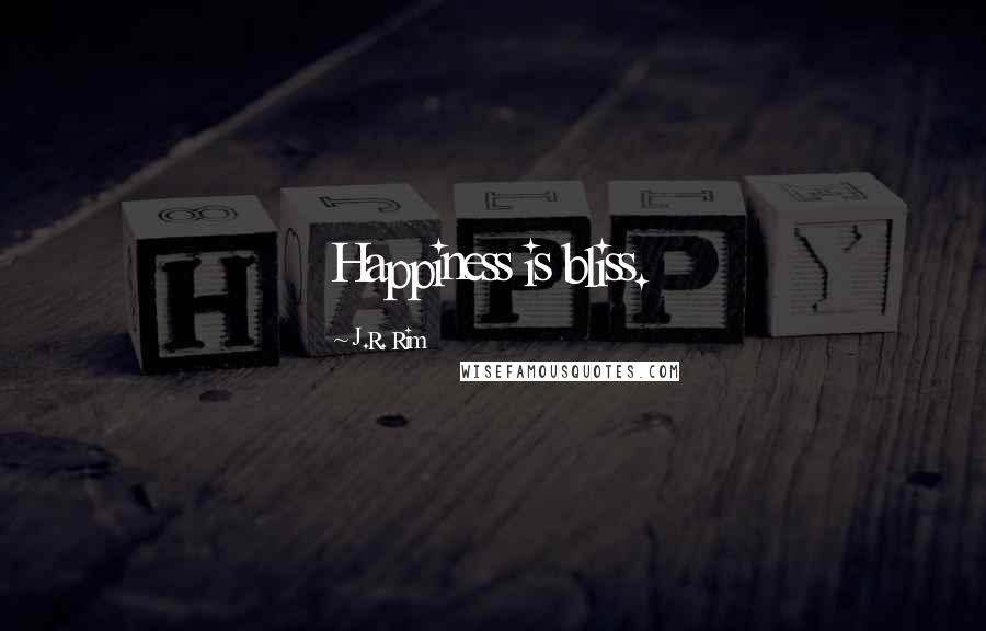 J.R. Rim Quotes: Happiness is bliss.