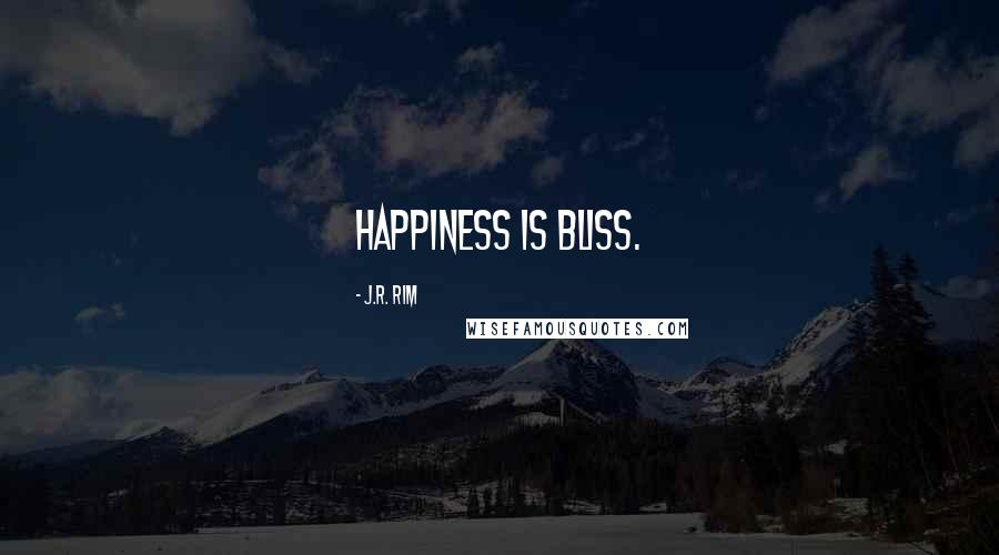 J.R. Rim Quotes: Happiness is bliss.