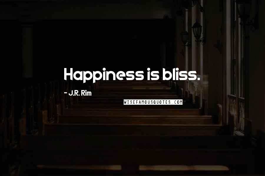 J.R. Rim Quotes: Happiness is bliss.