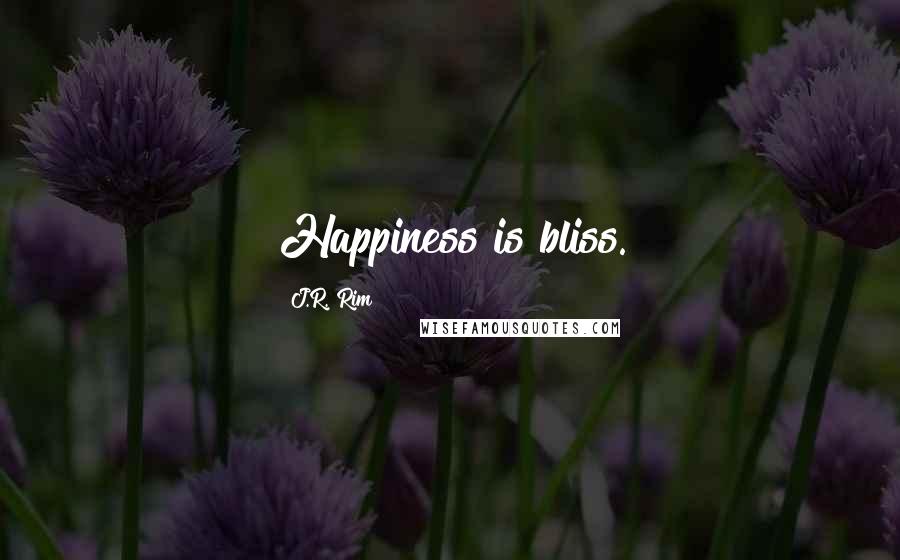 J.R. Rim Quotes: Happiness is bliss.