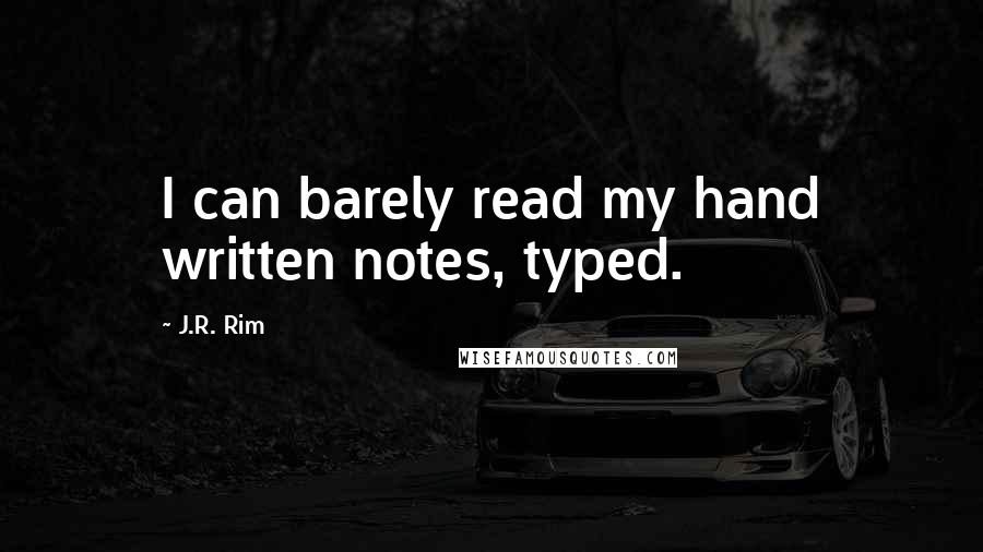 J.R. Rim Quotes: I can barely read my hand written notes, typed.