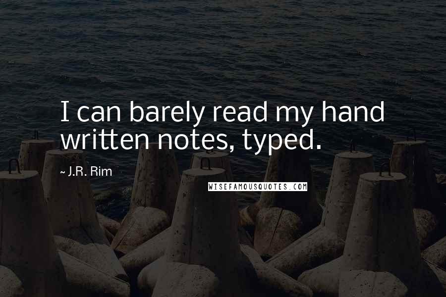 J.R. Rim Quotes: I can barely read my hand written notes, typed.