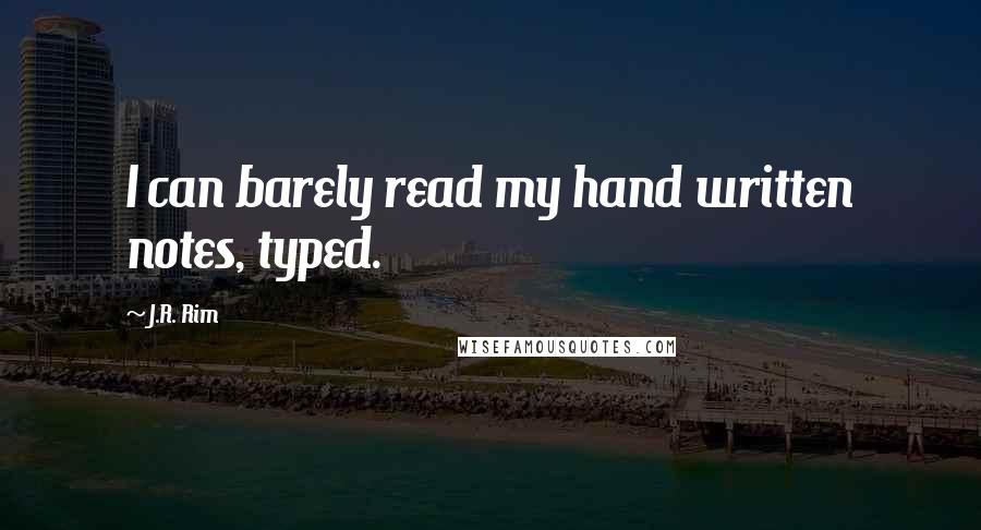 J.R. Rim Quotes: I can barely read my hand written notes, typed.