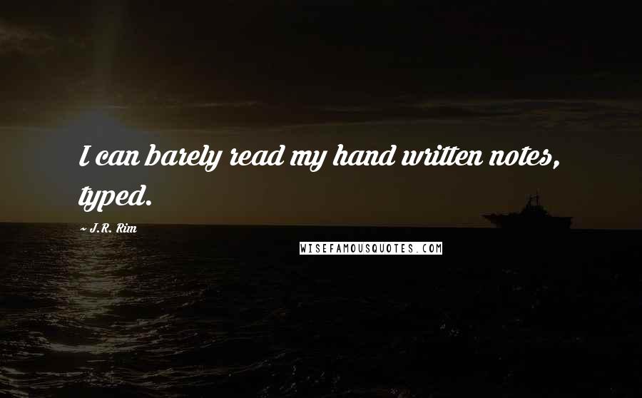 J.R. Rim Quotes: I can barely read my hand written notes, typed.