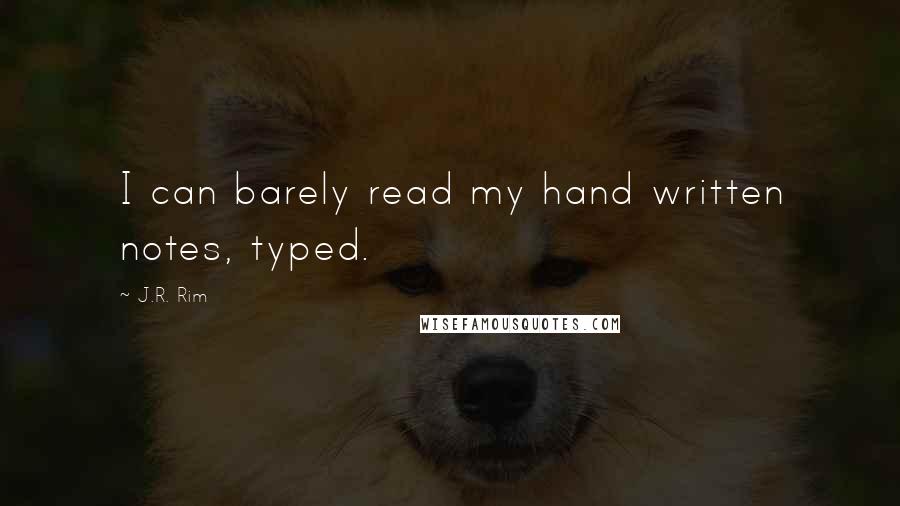 J.R. Rim Quotes: I can barely read my hand written notes, typed.