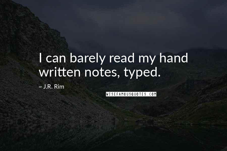 J.R. Rim Quotes: I can barely read my hand written notes, typed.