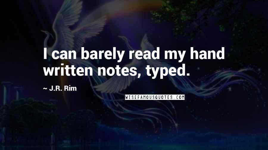 J.R. Rim Quotes: I can barely read my hand written notes, typed.