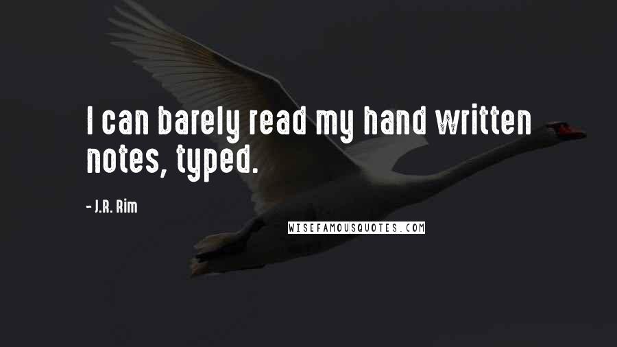 J.R. Rim Quotes: I can barely read my hand written notes, typed.