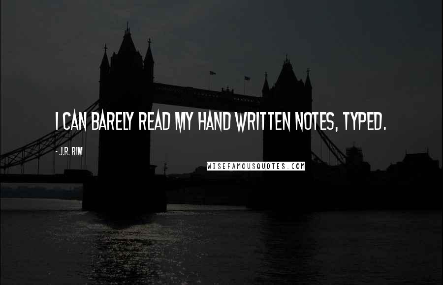 J.R. Rim Quotes: I can barely read my hand written notes, typed.