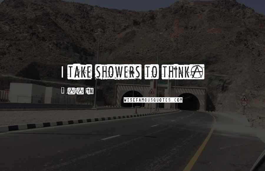 J.R. Rim Quotes: I take showers to think.