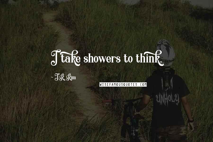 J.R. Rim Quotes: I take showers to think.