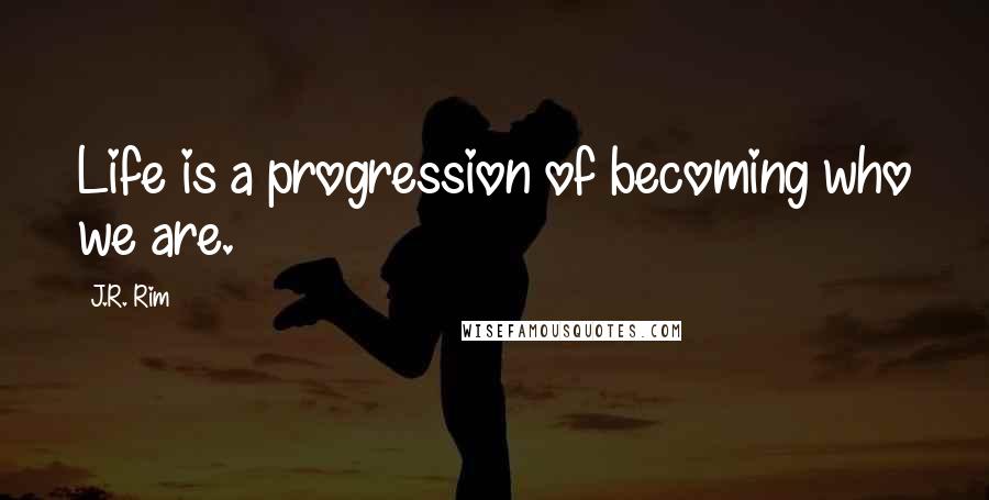 J.R. Rim Quotes: Life is a progression of becoming who we are.