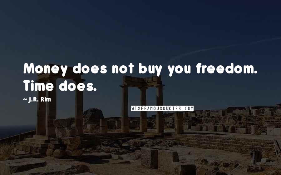 J.R. Rim Quotes: Money does not buy you freedom. Time does.