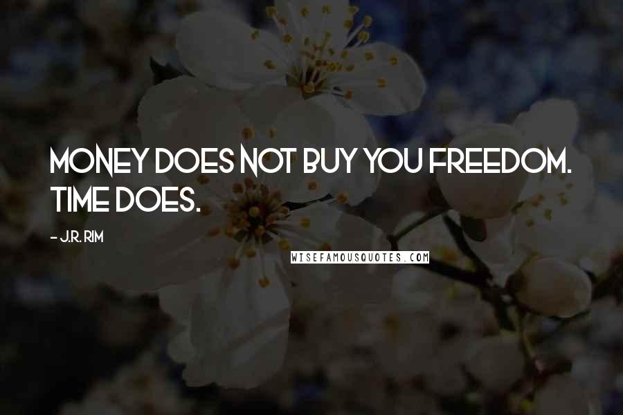 J.R. Rim Quotes: Money does not buy you freedom. Time does.