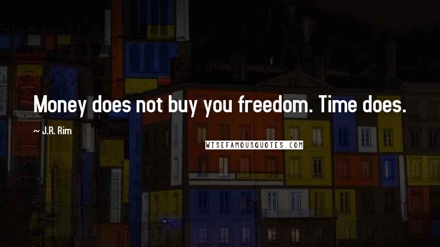 J.R. Rim Quotes: Money does not buy you freedom. Time does.