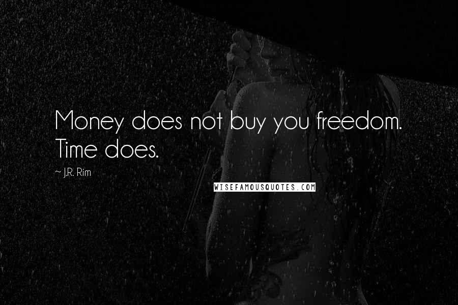 J.R. Rim Quotes: Money does not buy you freedom. Time does.