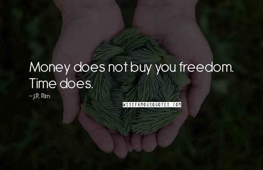 J.R. Rim Quotes: Money does not buy you freedom. Time does.