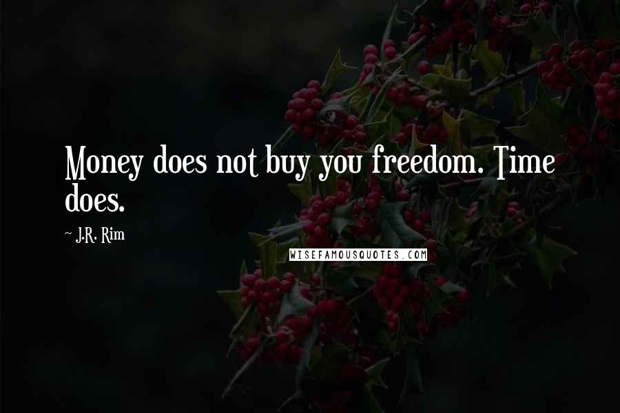 J.R. Rim Quotes: Money does not buy you freedom. Time does.