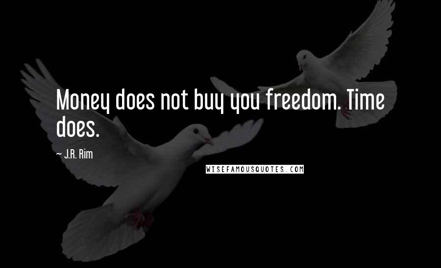 J.R. Rim Quotes: Money does not buy you freedom. Time does.