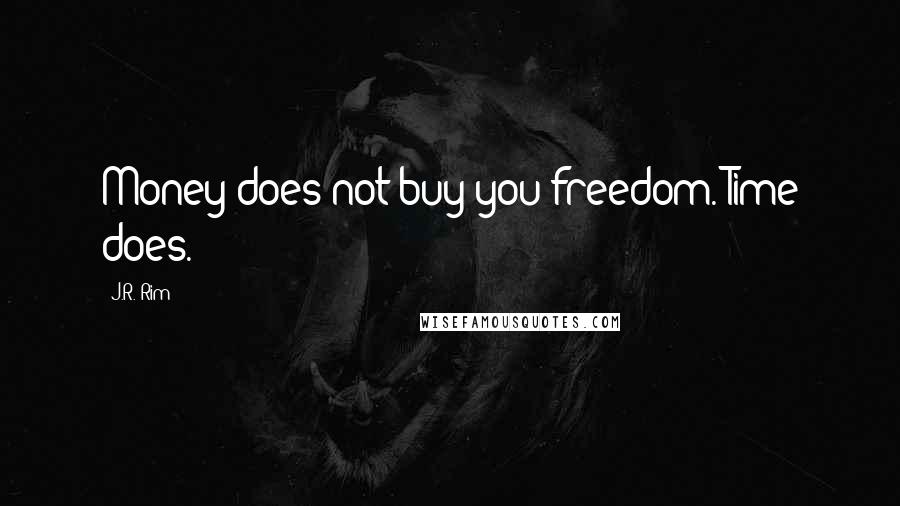 J.R. Rim Quotes: Money does not buy you freedom. Time does.