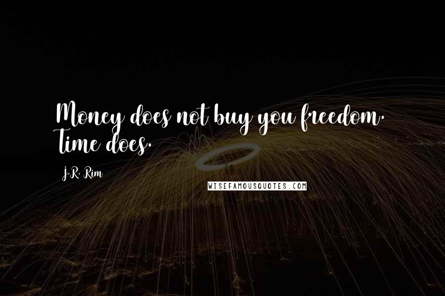 J.R. Rim Quotes: Money does not buy you freedom. Time does.