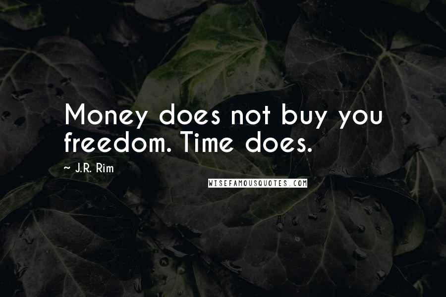 J.R. Rim Quotes: Money does not buy you freedom. Time does.