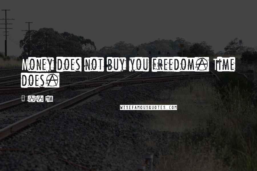 J.R. Rim Quotes: Money does not buy you freedom. Time does.