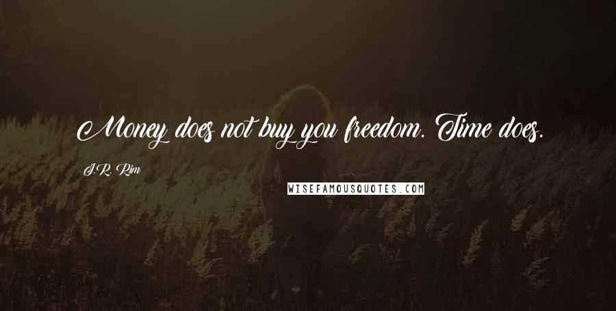 J.R. Rim Quotes: Money does not buy you freedom. Time does.