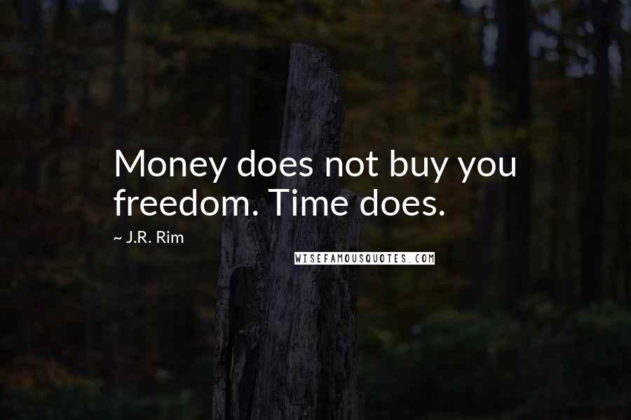 J.R. Rim Quotes: Money does not buy you freedom. Time does.