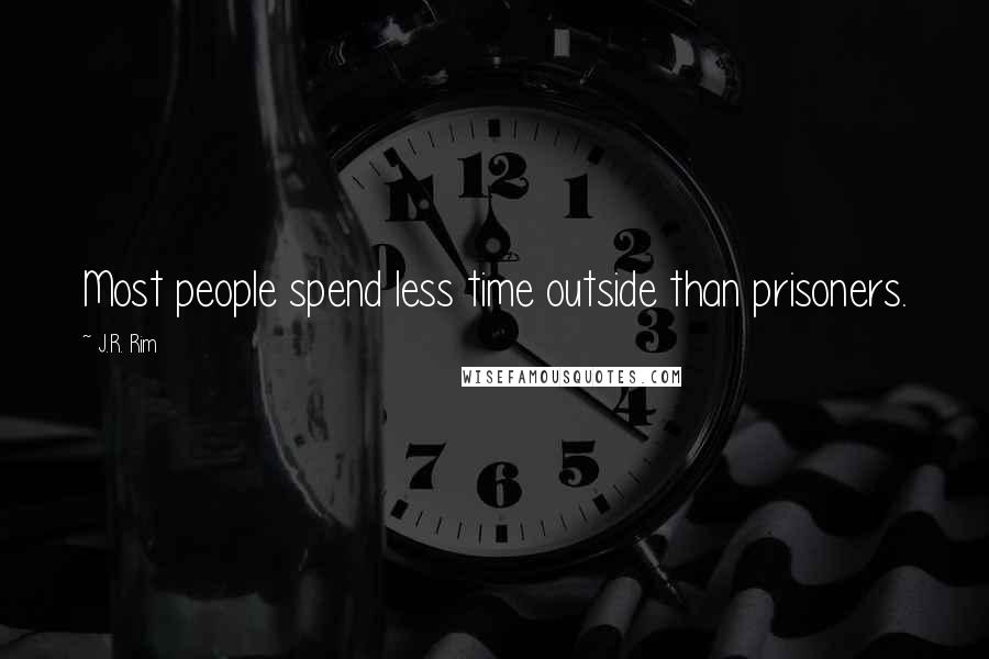 J.R. Rim Quotes: Most people spend less time outside than prisoners.