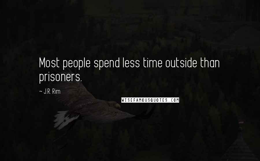 J.R. Rim Quotes: Most people spend less time outside than prisoners.