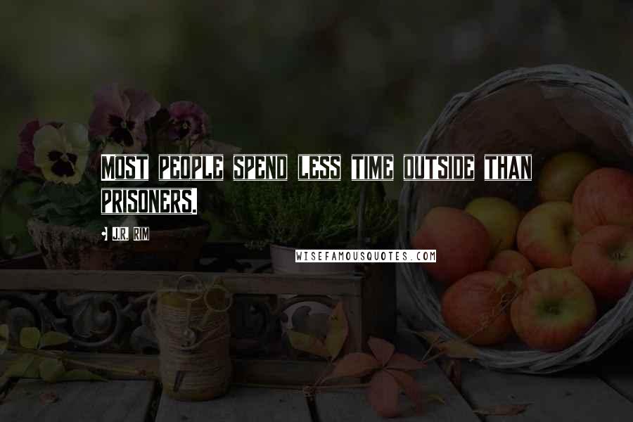 J.R. Rim Quotes: Most people spend less time outside than prisoners.