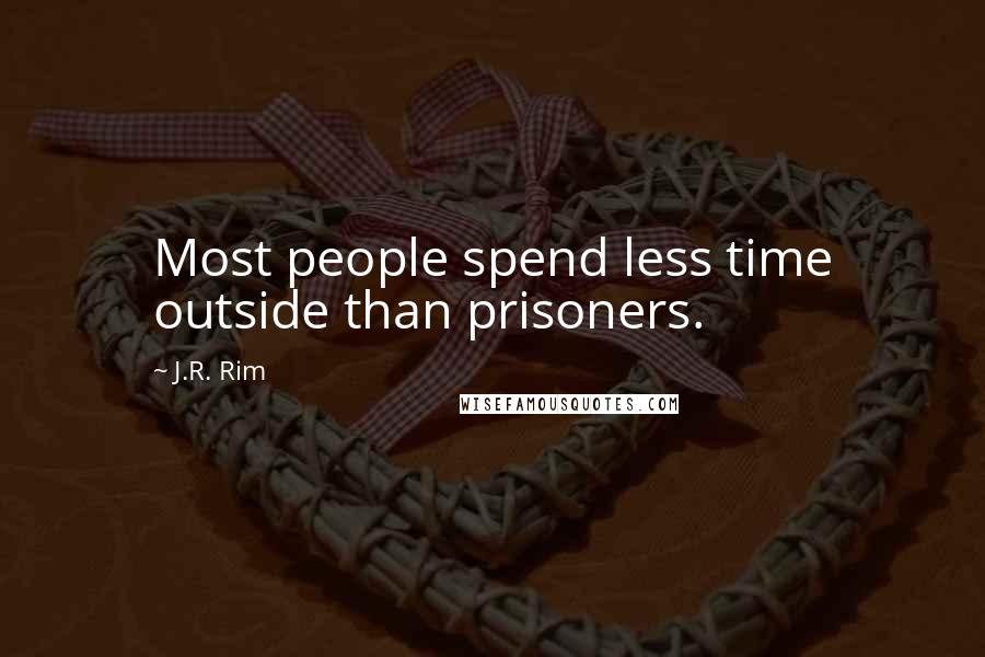 J.R. Rim Quotes: Most people spend less time outside than prisoners.