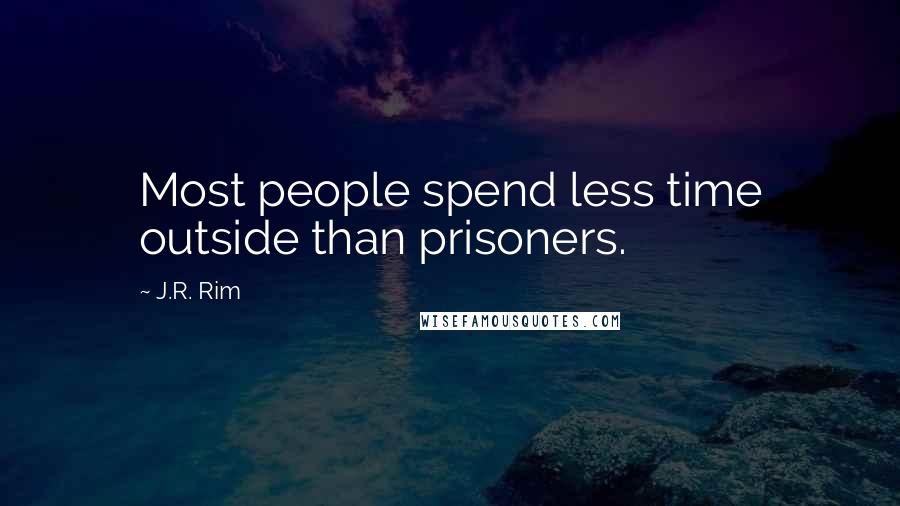 J.R. Rim Quotes: Most people spend less time outside than prisoners.