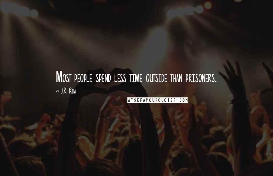 J.R. Rim Quotes: Most people spend less time outside than prisoners.