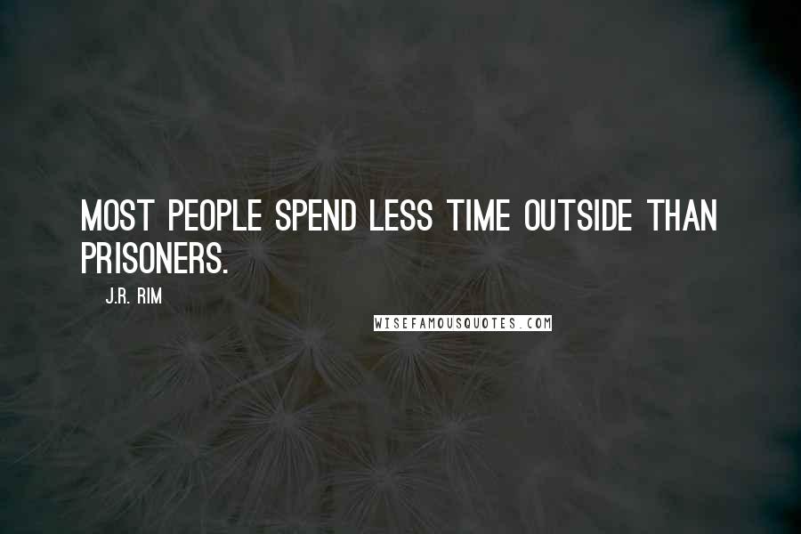 J.R. Rim Quotes: Most people spend less time outside than prisoners.