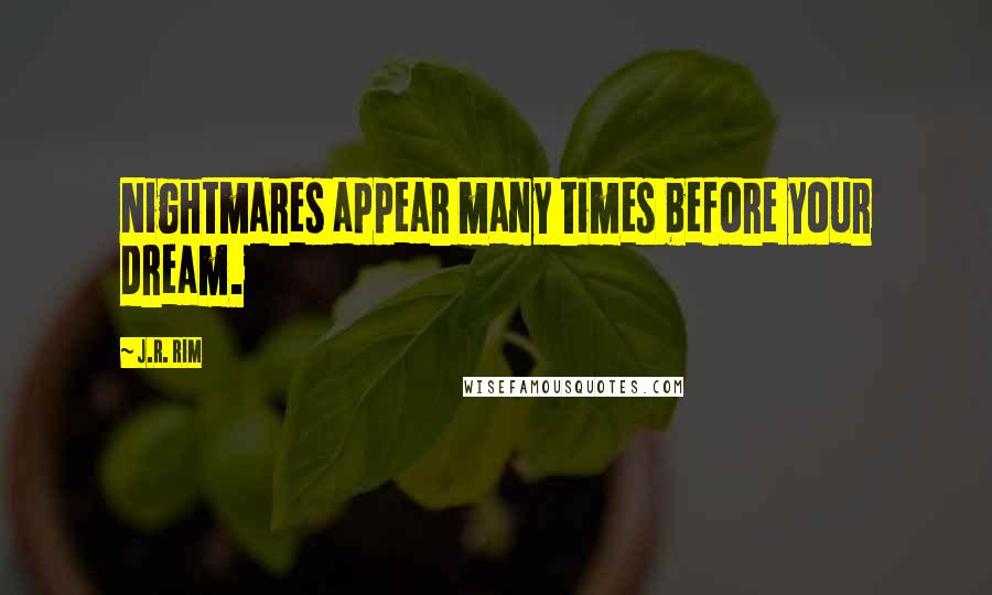 J.R. Rim Quotes: Nightmares appear many times before your dream.