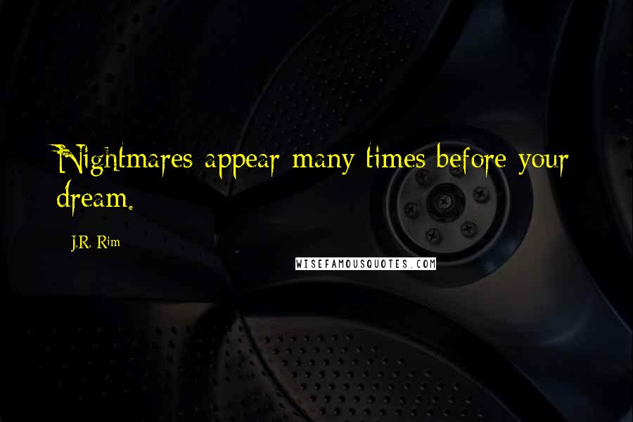 J.R. Rim Quotes: Nightmares appear many times before your dream.