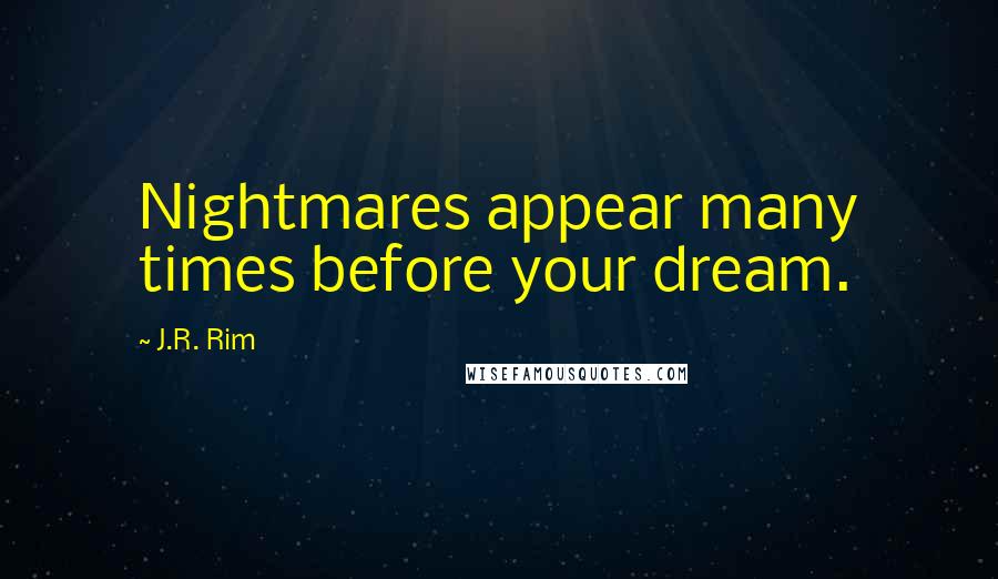 J.R. Rim Quotes: Nightmares appear many times before your dream.