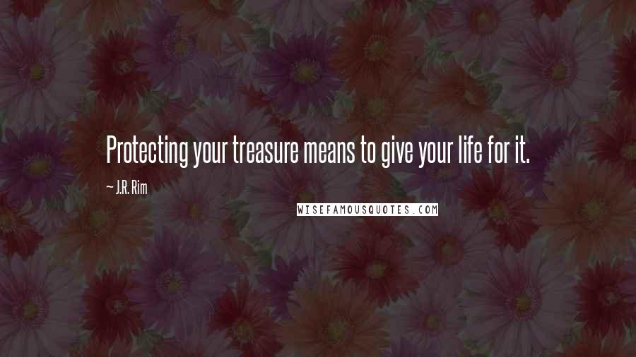 J.R. Rim Quotes: Protecting your treasure means to give your life for it.