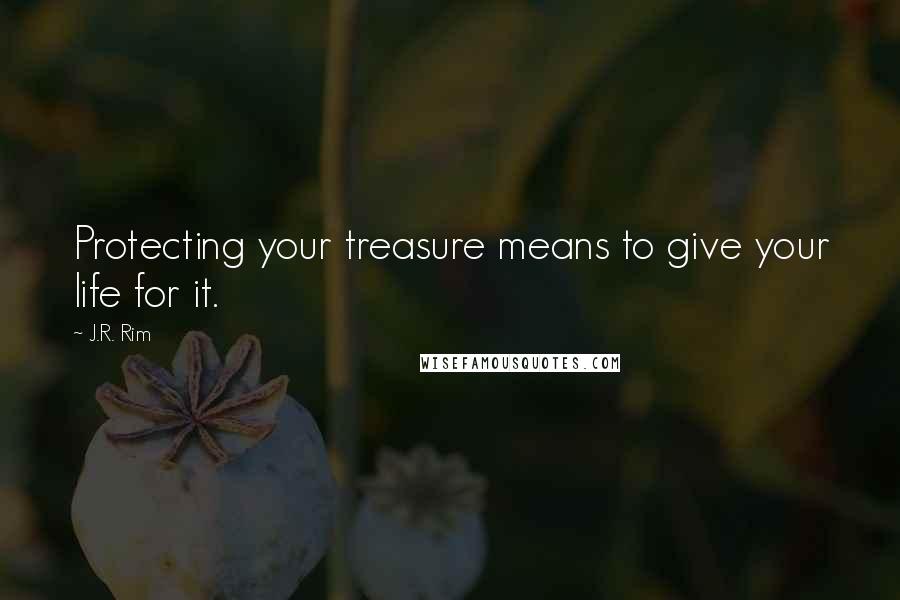 J.R. Rim Quotes: Protecting your treasure means to give your life for it.