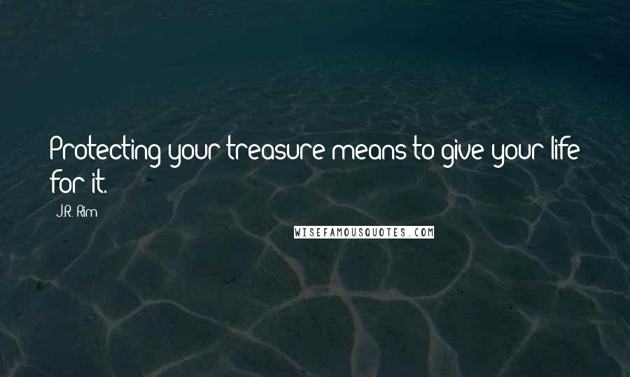 J.R. Rim Quotes: Protecting your treasure means to give your life for it.