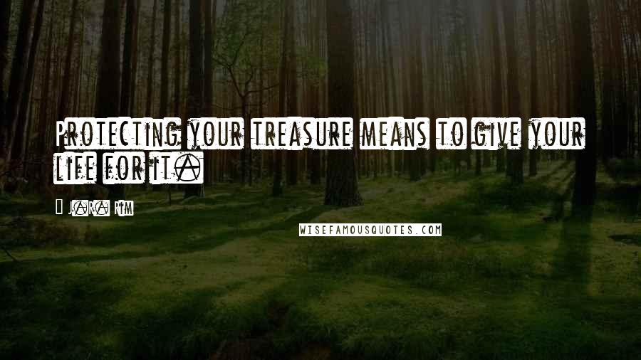 J.R. Rim Quotes: Protecting your treasure means to give your life for it.