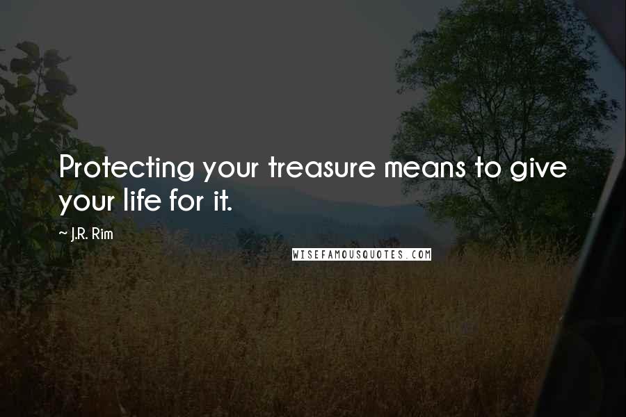 J.R. Rim Quotes: Protecting your treasure means to give your life for it.