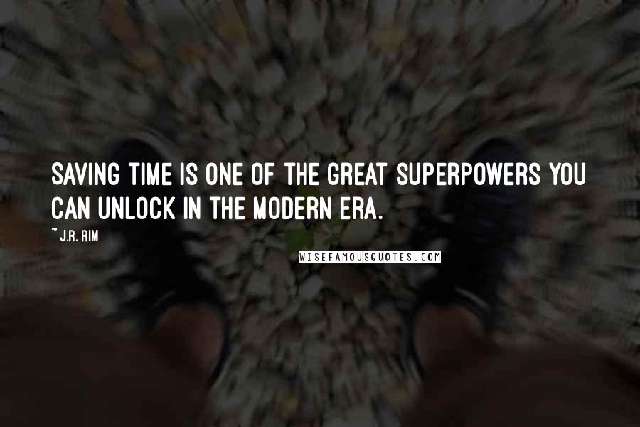 J.R. Rim Quotes: Saving time is one of the great superpowers you can unlock in the modern era.