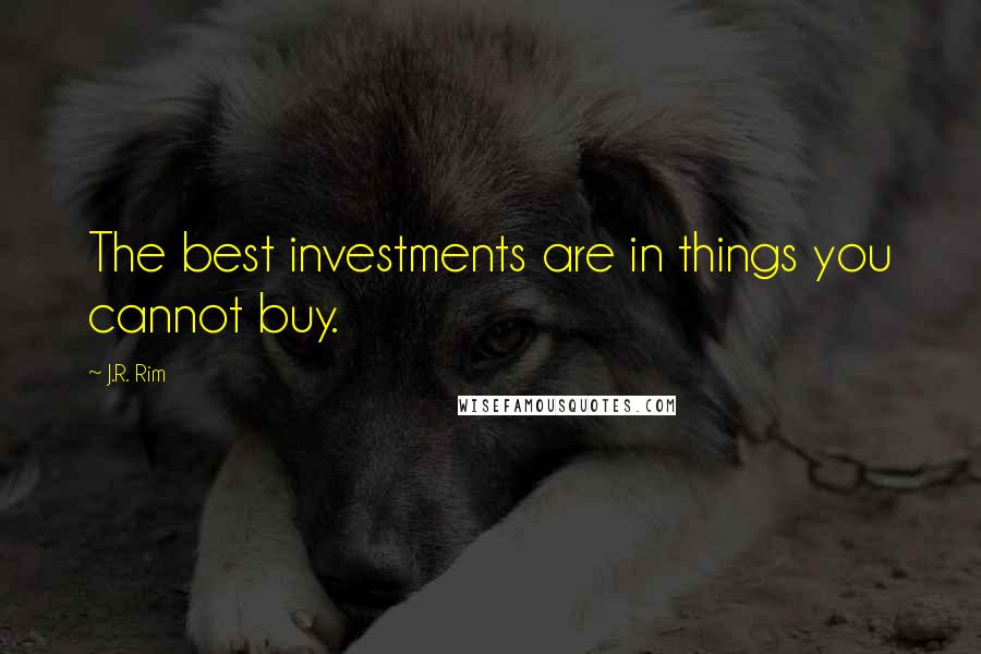 J.R. Rim Quotes: The best investments are in things you cannot buy.