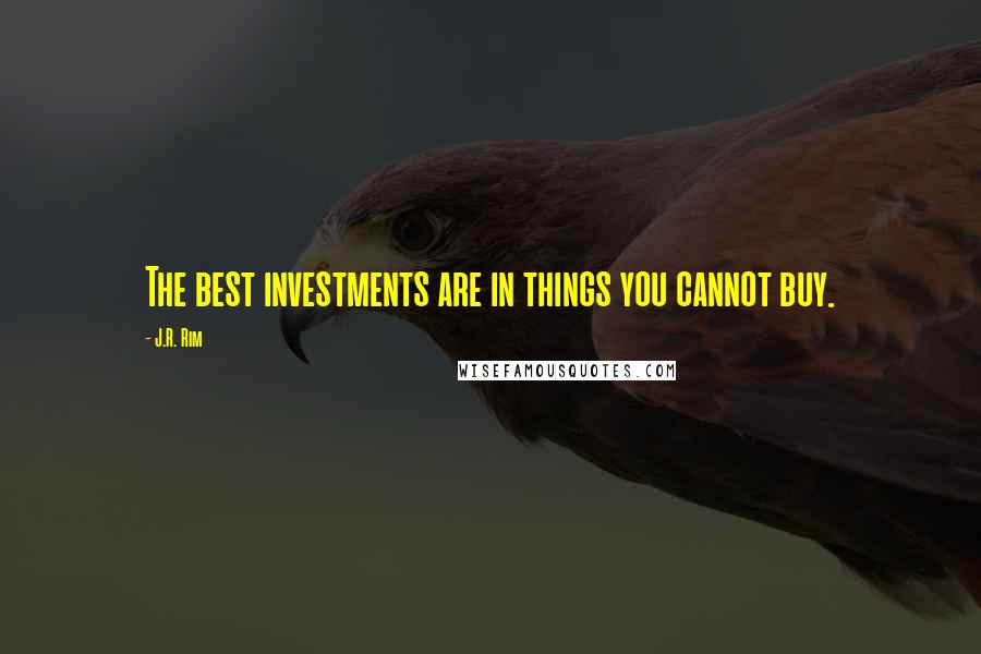 J.R. Rim Quotes: The best investments are in things you cannot buy.