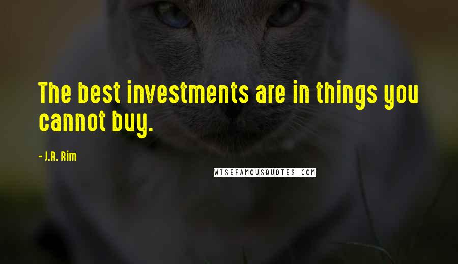 J.R. Rim Quotes: The best investments are in things you cannot buy.